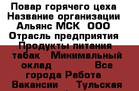 Повар горячего цеха › Название организации ­ Альянс-МСК, ООО › Отрасль предприятия ­ Продукты питания, табак › Минимальный оклад ­ 25 000 - Все города Работа » Вакансии   . Тульская обл.